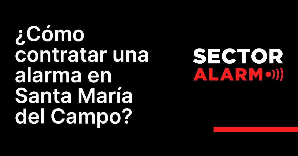 ¿Cómo contratar una alarma en Santa María del Campo?